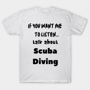 if you want me to listen talk about scuba diving T-Shirt